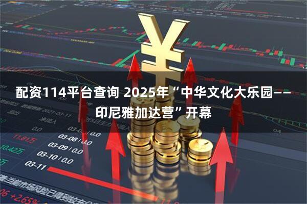 配资114平台查询 2025年“中华文化大乐园——印尼雅加达营”开幕