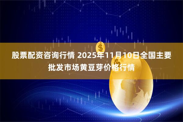 股票配资咨询行情 2025年11月10日全国主要批发市场黄豆芽价格行情
