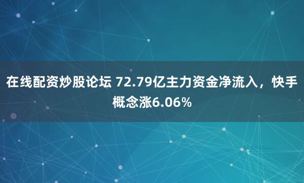 在线配资炒股论坛 72.79亿主力资金净流入，快手概念涨6.06%